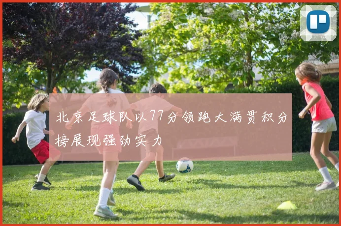 北京足球队以77分领跑大满贯积分榜展现强劲实力
