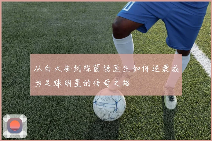 从白大褂到绿茵场医生如何逆袭成为足球明星的传奇之路