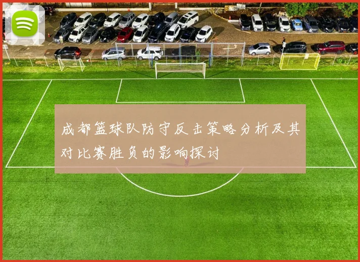 成都篮球队防守反击策略分析及其对比赛胜负的影响探讨