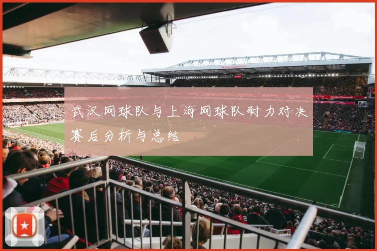 武汉网球队与上海网球队耐力对决赛后分析与总结