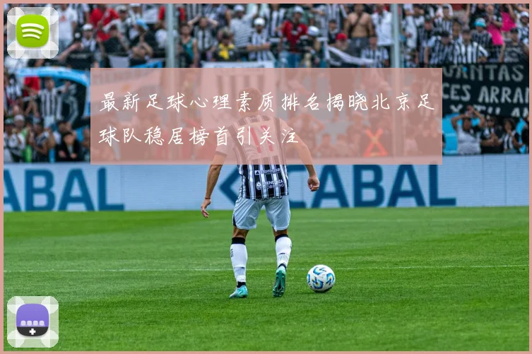 最新足球心理素质排名揭晓北京足球队稳居榜首引关注
