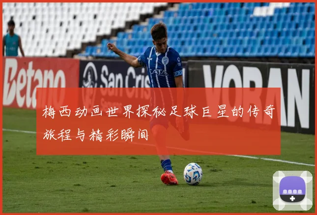 梅西动画世界探秘足球巨星的传奇旅程与精彩瞬间