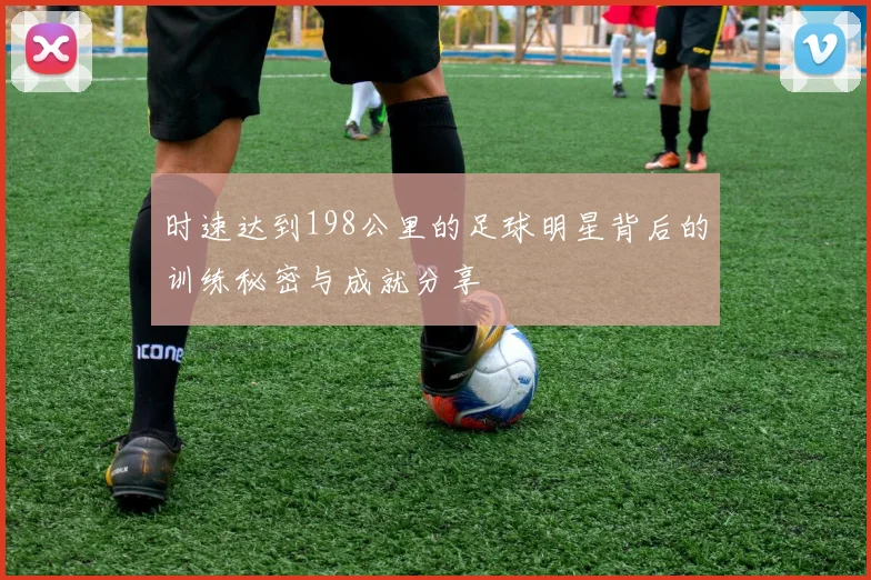 时速达到198公里的足球明星背后的训练秘密与成就分享