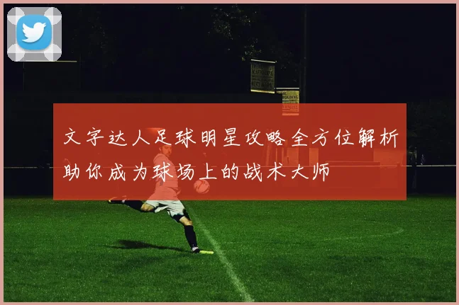 文字达人足球明星攻略全方位解析助你成为球场上的战术大师