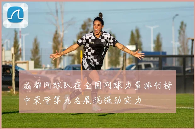 成都网球队在全国网球力量排行榜中荣登第九名展现强劲实力