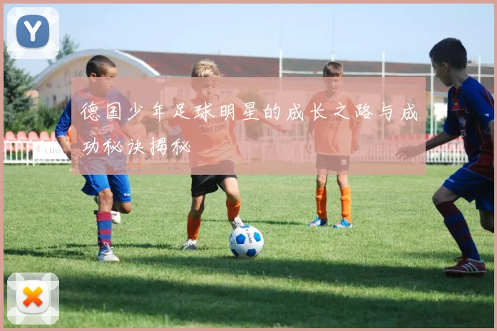 德国少年足球明星的成长之路与成功秘诀揭秘