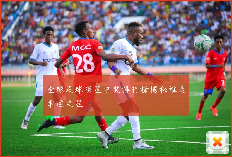 全球足球明星中奖排行榜揭秘谁是幸运之星