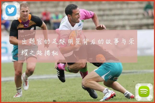 出题官的足球明星背后的故事与荣耀之路揭秘