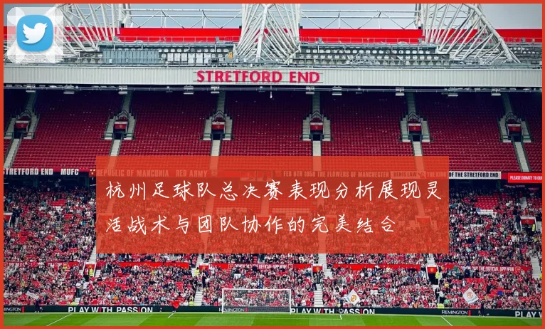 杭州足球队总决赛表现分析展现灵活战术与团队协作的完美结合