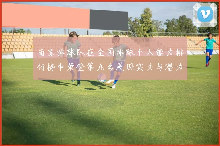 南京排球队在全国排球个人能力排行榜中荣登第九名展现实力与潜力