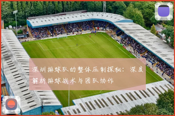 深圳排球队的整体压制探秘：深度解析排球战术与团队协作